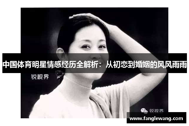 中国体育明星情感经历全解析：从初恋到婚姻的风风雨雨