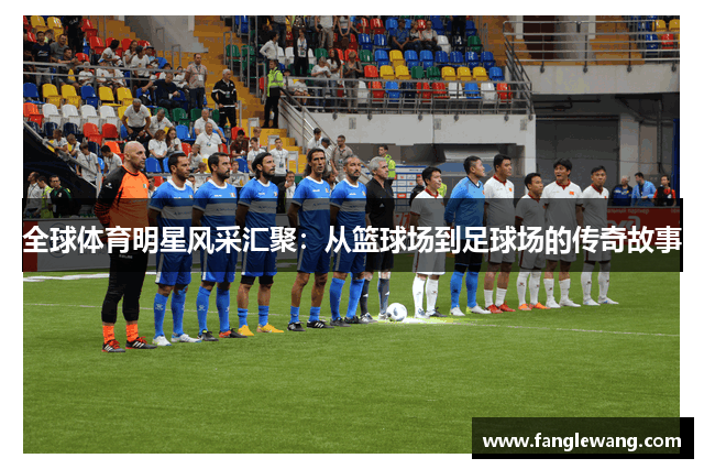 全球体育明星风采汇聚：从篮球场到足球场的传奇故事
