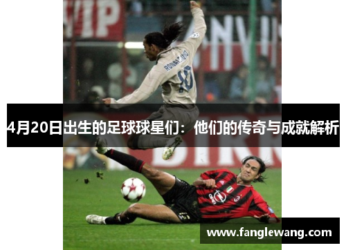 4月20日出生的足球球星们：他们的传奇与成就解析