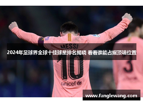 2024年足球界全球十佳球星排名揭晓 看看谁能占据顶端位置