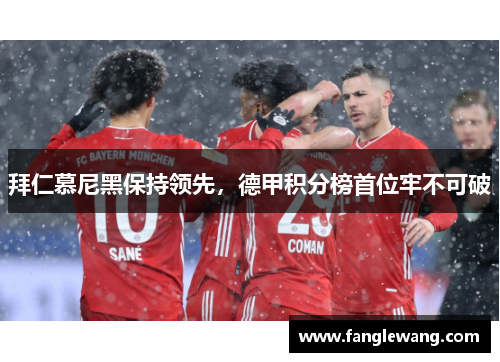 拜仁慕尼黑保持领先，德甲积分榜首位牢不可破
