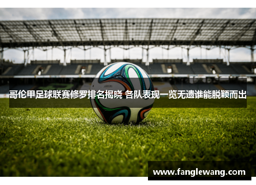 哥伦甲足球联赛修罗排名揭晓 各队表现一览无遗谁能脱颖而出